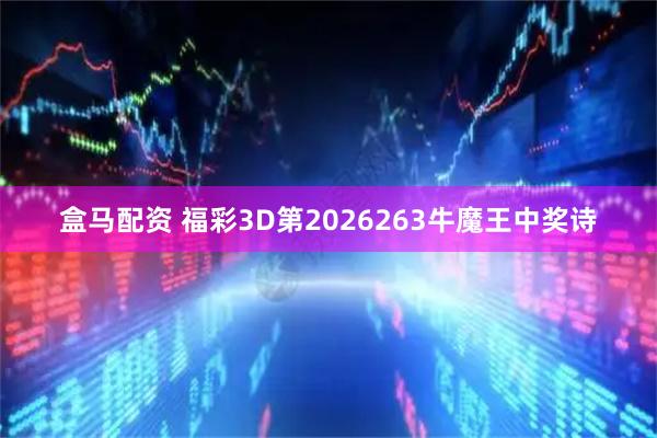 盒马配资 福彩3D第2026263牛魔王中奖诗