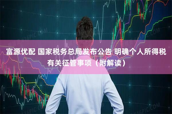 富源优配 国家税务总局发布公告 明确个人所得税有关征管事项（附解读）