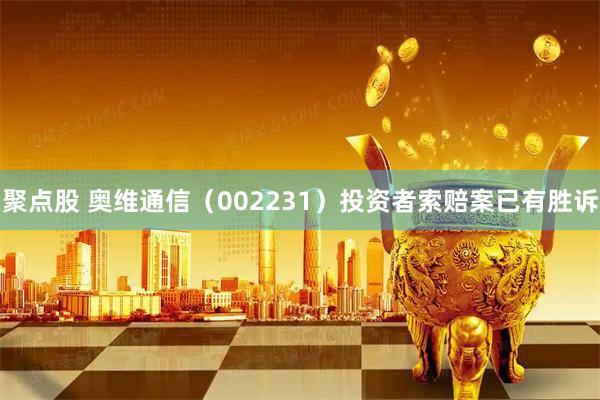 聚点股 奥维通信（002231）投资者索赔案已有胜诉